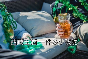 西藏王酒 一件多少錢(qián)呢