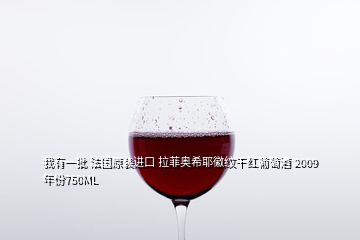 我有一批 法國原裝進口 拉菲奧希耶徽紋干紅葡萄酒 2009年份750ML