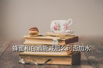 蜂蜜和白酒能減肥么可否加水