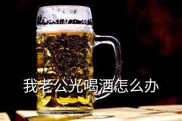 我老公光喝酒怎么辦