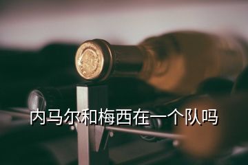 內(nèi)馬爾和梅西在一個(gè)隊(duì)嗎