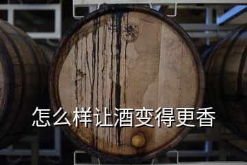 怎么樣讓酒變得更香