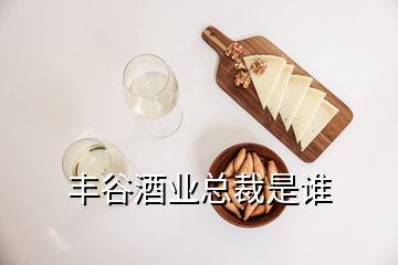 豐谷酒業(yè)總裁是誰(shuí)