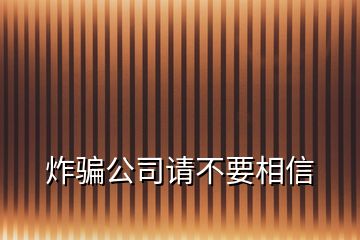 炸騙公司請(qǐng)不要相信