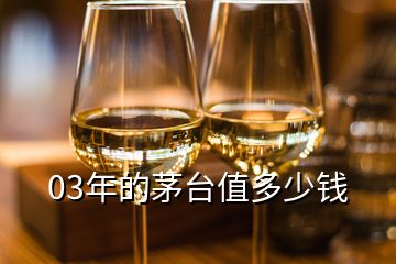 03年的茅臺(tái)值多少錢