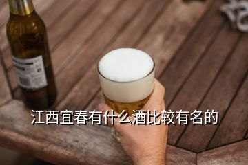 江西宜春有什么酒比較有名的