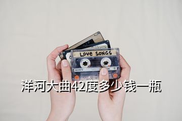 洋河大曲42度多少錢一瓶