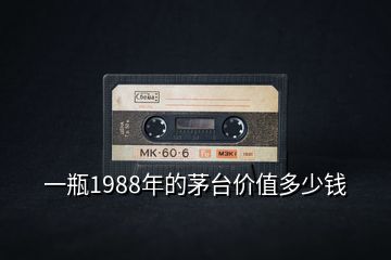 一瓶1988年的茅臺價值多少錢