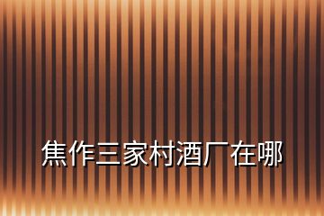 焦作三家村酒廠在哪