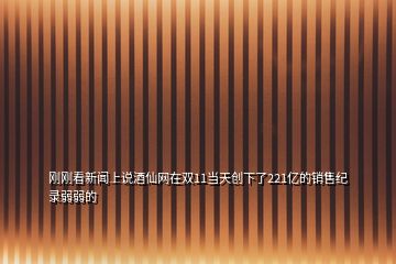 剛剛看新聞上說酒仙網(wǎng)在雙11當(dāng)天創(chuàng)下了221億的銷售紀(jì)錄弱弱的