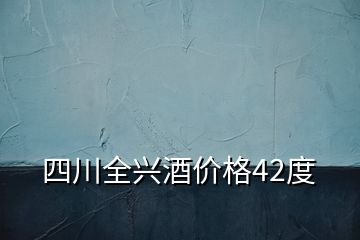 四川全興酒價格42度