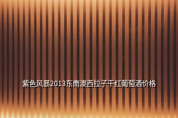 紫色風(fēng)暴2013東南澳西拉子干紅葡萄酒價(jià)格