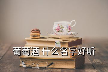 葡萄酒 什么名字好聽