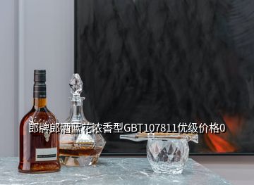 郎牌郎酒藍(lán)花濃香型GBT107811優(yōu)級價格0