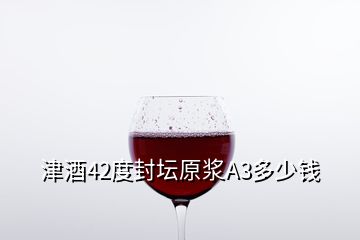 津酒42度封壇原漿A3多少錢