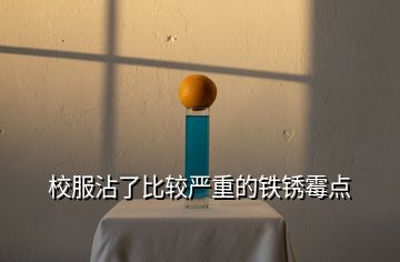 校服沾了比較嚴(yán)重的鐵銹霉點(diǎn)