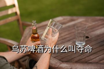 烏蘇啤酒為什么叫奪命