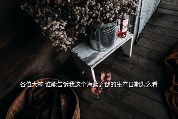 各位大神 誰能告訴我這個海藍(lán)之謎的生產(chǎn)日期怎么看