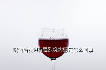 喝酒后食道有強(qiáng)烈燒灼感是怎么回事