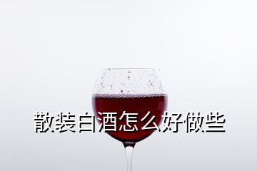 散裝白酒怎么好做些