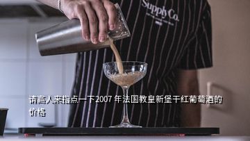 請(qǐng)高人來指點(diǎn)一下2007 年法國教皇新堡干紅葡萄酒的價(jià)格