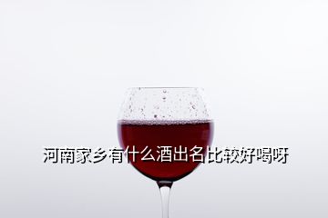 河南家鄉(xiāng)有什么酒出名比較好喝呀