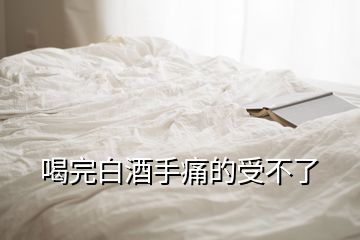 喝完白酒手痛的受不了