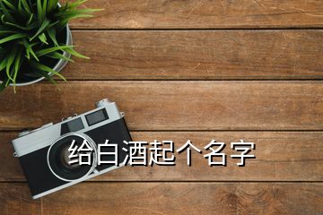 給白酒起個(gè)名字