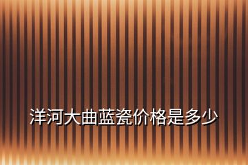洋河大曲藍(lán)瓷價格是多少