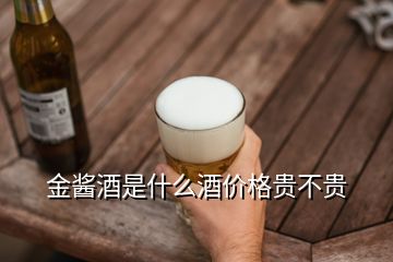 金醬酒是什么酒價格貴不貴