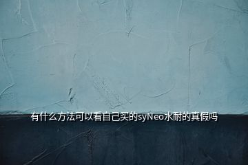 有什么方法可以看自己買的syNeo水耐的真假嗎