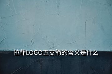 拉菲LOGO五支箭的含義是什么