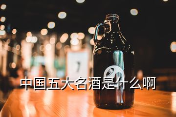 中國五大名酒是什么啊