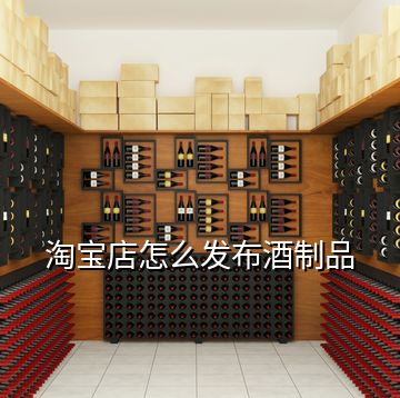 淘寶店怎么發(fā)布酒制品