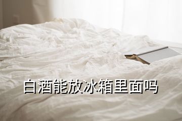 白酒能放冰箱里面嗎