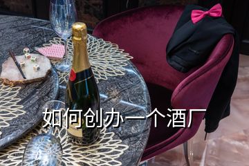 如何創(chuàng)辦一個(gè)酒廠