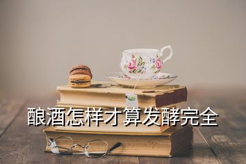 釀酒怎樣才算發(fā)酵完全