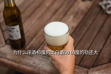 為什么洋酒40度的比白酒50 60度的勁還大