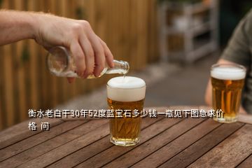 衡水老白干30年52度藍(lán)寶石多少錢一瓶見(jiàn)下圖急求價(jià)格  問(wèn)