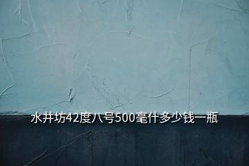 水井坊42度八號500毫什多少錢一瓶