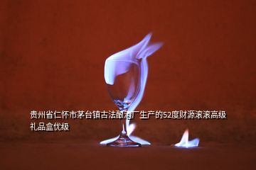貴州省仁懷市茅臺鎮(zhèn)古法釀酒廠生產的52度財源滾滾高級禮品盒優(yōu)級