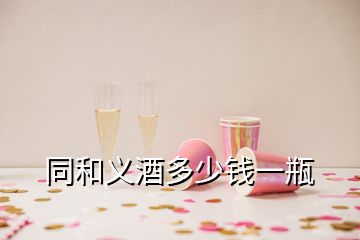 同和義酒多少錢一瓶