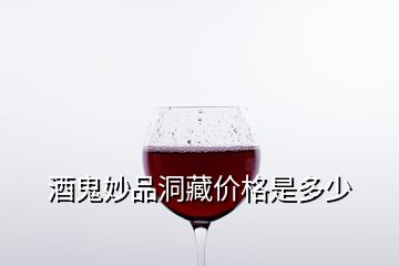 酒鬼妙品洞藏價(jià)格是多少