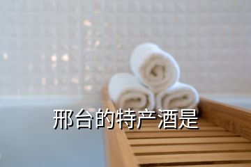邢臺的特產(chǎn)酒是