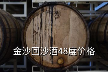 金沙回沙酒48度價(jià)格