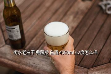 衡水老白干 典藏版 白酒 4000ml 62度怎么樣