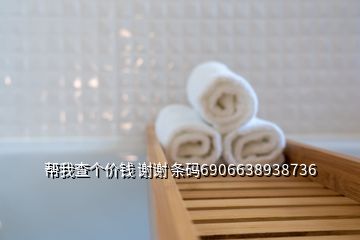 幫我查個(gè)價(jià)錢 謝謝 條碼6906638938736