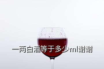 一兩白酒等于多少ml謝謝