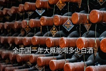全中國(guó)一年大概能喝多少白酒