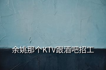 余姚那個KTV跟酒吧招工